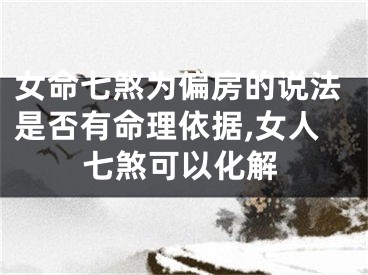 女命七煞为偏房的说法是否有命理依据,女人七煞可以化解
