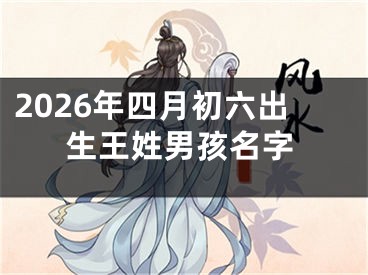 2026年四月初六出生王姓男孩名字