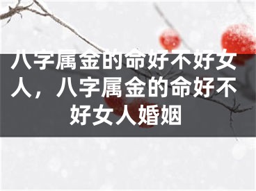 八字属金的命好不好女人，八字属金的命好不好女人婚姻