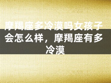 摩羯座多冷漠吗女孩子会怎么样，摩羯座有多冷漠