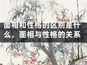 面相和性格的区别是什么，面相与性格的关系