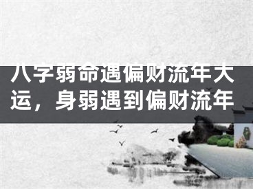 八字弱命遇偏财流年大运，身弱遇到偏财流年