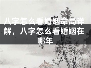 八字怎么看婚姻命局详解,八字怎么看婚姻在哪年