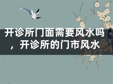 开诊所门面需要风水吗,开诊所的门市风水