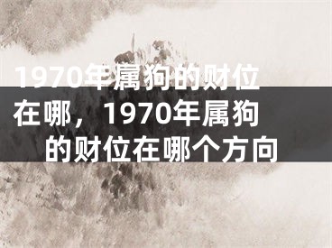 1970年属狗的财位在哪，1970年属狗的财位在哪个方向