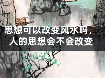 思想可以改变风水吗,人的思想会不会改变