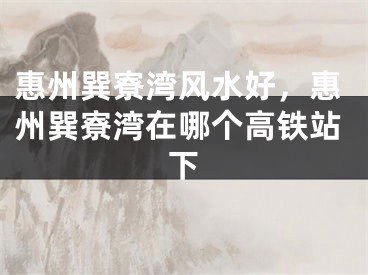 惠州巽寮湾风水好,惠州巽寮湾在哪个高铁站下