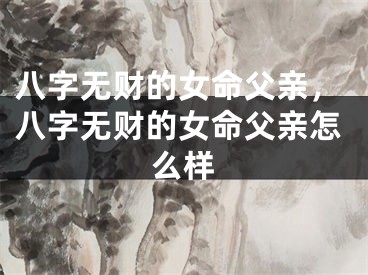 八字无财的女命父亲,八字无财的女命父亲怎么样
