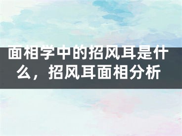 面相学中的招风耳是什么，招风耳面相分析