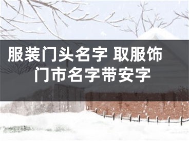 服装门头名字 取服饰门市名字带安字