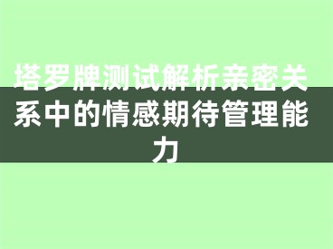 塔罗牌测试解析亲密关系中的情感期待管理能力