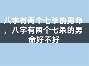 八字有两个七杀的男命，八字有两个七杀的男命好不好
