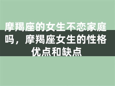 摩羯座的女生不恋家庭吗，摩羯座女生的性格优点和缺点