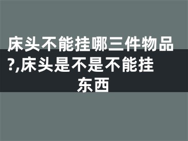 床头不能挂哪三件物品?,床头是不是不能挂东西