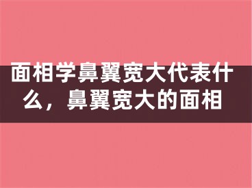 面相学鼻翼宽大代表什么，鼻翼宽大的面相