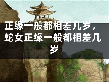 正缘一般都相差几岁,蛇女正缘一般都相差几岁