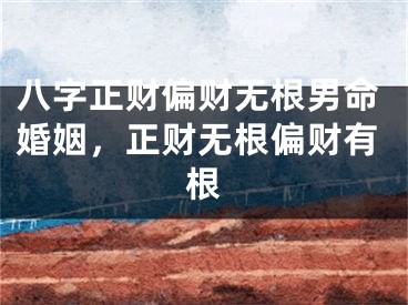 八字正财偏财无根男命婚姻,正财无根偏财有根