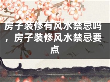 房子装修有风水禁忌吗，房子装修风水禁忌要点
