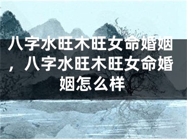 八字水旺木旺女命婚姻，八字水旺木旺女命婚姻怎么样