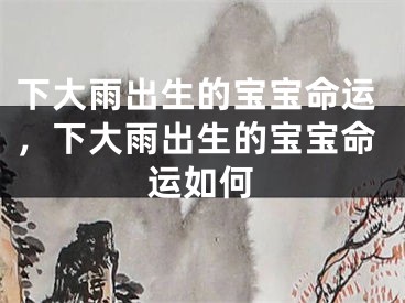 下大雨出生的宝宝命运，下大雨出生的宝宝命运如何