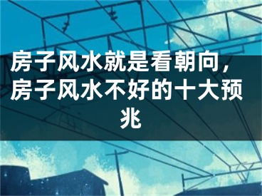 房子风水就是看朝向，房子风水不好的十大预兆