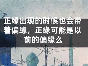 正缘出现的时候也会带着偏缘，正缘可能是以前的偏缘么