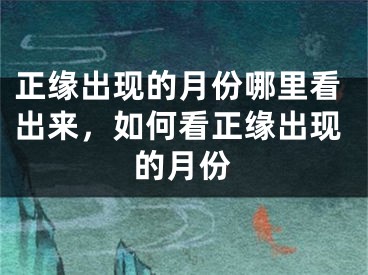 正缘出现的月份哪里看出来，如何看正缘出现的月份