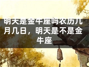 明天是金牛座吗农历几月几日，明天是不是金牛座
