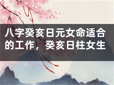 八字癸亥日元女命适合的工作，癸亥日柱女生