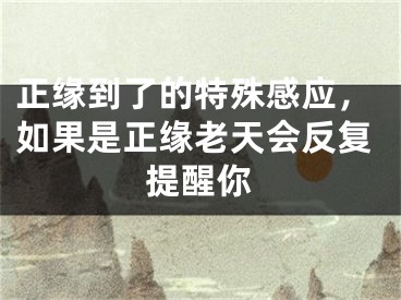 正缘到了的特殊感应，如果是正缘老天会反复提醒你