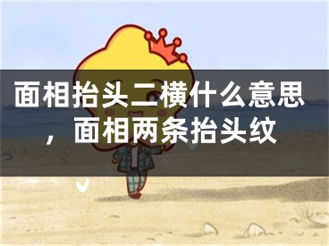 面相抬头二横什么意思,面相两条抬头纹