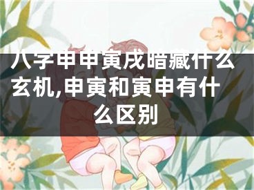 八字申申寅戌暗藏什么玄机,申寅和寅申有什么区别