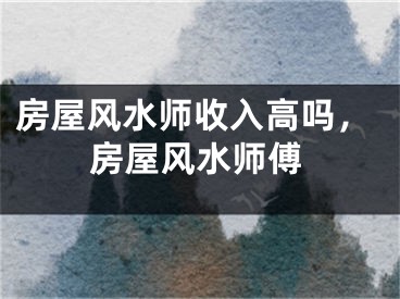 房屋风水师收入高吗，房屋风水师傅