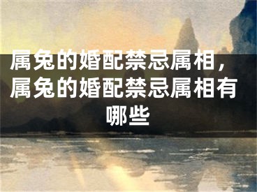 属兔的婚配禁忌属相，属兔的婚配禁忌属相有哪些
