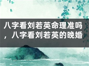 八字看刘若英命理准吗，八字看刘若英的晚婚