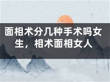 面相术分几种手术吗女生，相术面相女人