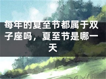 每年的夏至节都属于双子座吗，夏至节是哪一天