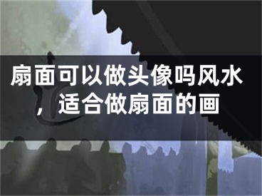 扇面可以做头像吗风水，适合做扇面的画