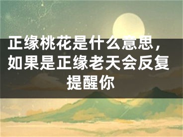 正缘桃花是什么意思,如果是正缘老天会反复提醒你