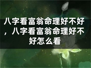 八字看富翁命理好不好，八字看富翁命理好不好怎么看