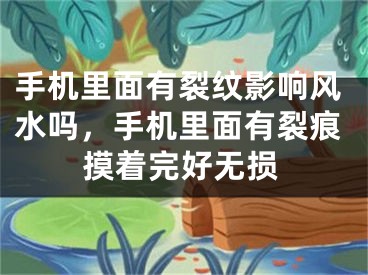 手机里面有裂纹影响风水吗,手机里面有裂痕摸着完好无损