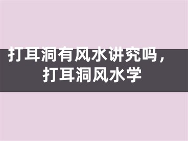 打耳洞有风水讲究吗，打耳洞风水学