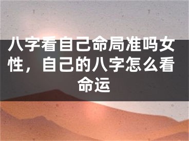 八字看自己命局准吗女性，自己的八字怎么看命运