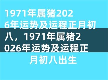1971年属猪2026年运势及运程正月初八，1971年属猪2026年运势及运程正月初八出生