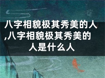 八字相貌极其秀美的人,八字相貌极其秀美的人是什么人