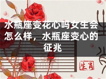 水瓶座变花心吗女生会怎么样，水瓶座变心的征兆