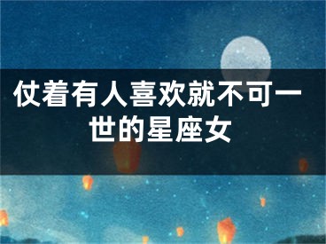 仗着有人喜欢就不可一世的星座女