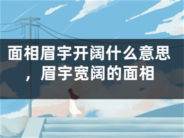 面相眉宇开阔什么意思，眉宇宽阔的面相