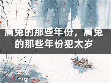 属兔的那些年份,属兔的那些年份犯太岁