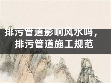 排污管道影响风水吗，排污管道施工规范